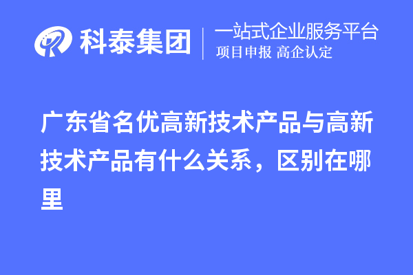 廣東省<a href=http://www.11388011.com/fuwu/mingyougaopin.html target=_blank class=infotextkey>名優高新技術產品</a>與高新技術產品有什么關系,區別在哪里