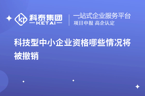科技型中小企業資格哪些情況將被撤銷