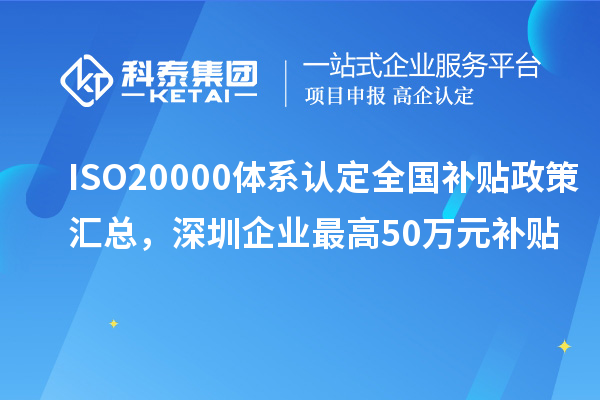 ISO20000體系認定全國補貼政策匯總，深圳企業最高50萬元補貼