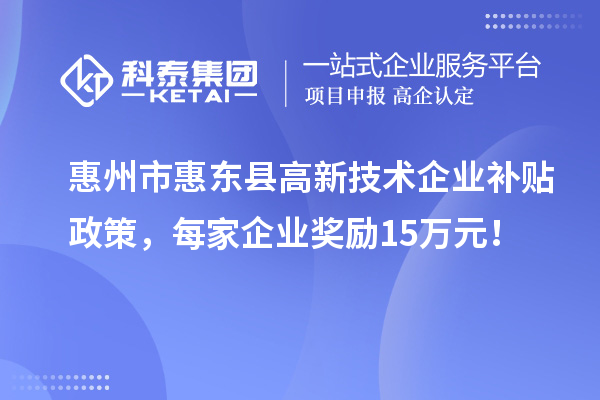 惠州市惠東縣高新技術企業補貼政策,每家企業獎勵15萬元!