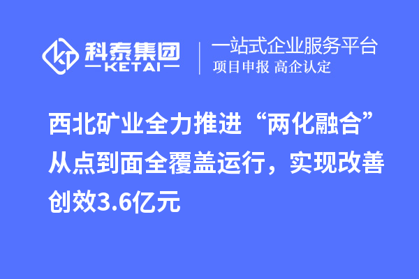 西北礦業全力推進“兩化融合”從點到面全覆蓋運行，實現改善創效3.6億元