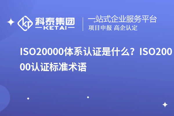 ISO20000體系認證是什么？ISO20000認證標準術語