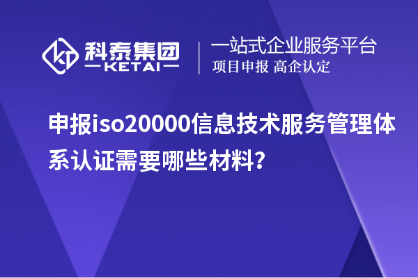 申報iso20000信息技術(shù)服務(wù)管理體系認(rèn)證需要哪些材料？