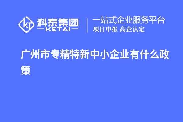<a href=http://www.11388011.com/guangzhou/ target=_blank class=infotextkey>廣州市專精特新</a>中小企業有什么政策