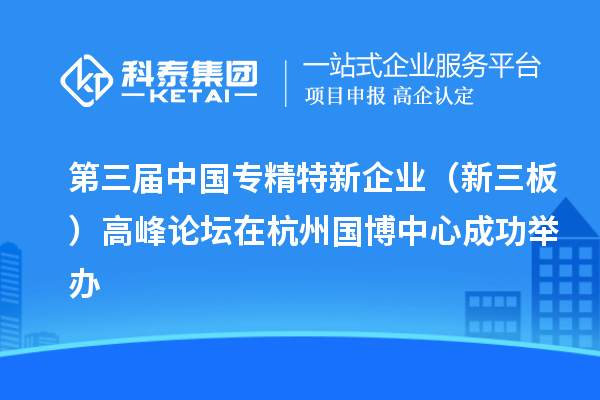 第三屆中國(guó)專精特新企業(yè)(新三板)高峰論壇在杭州國(guó)博中心成功舉辦