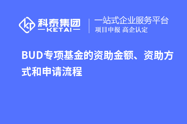 BUD專項(xiàng)基金的資助金額、資助方式和申請流程