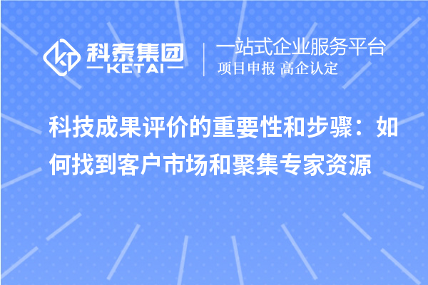 科技成果評價的重要性和步驟:如何找到客戶市場和聚集專家資源
