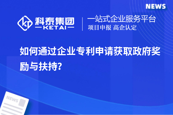 如何通過企業專利申請獲取政府獎勵與扶持?