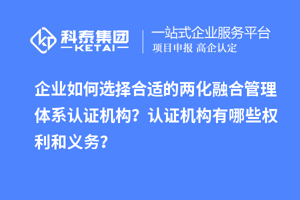 企業(yè)如何選擇合適的兩化融合管理體系認(rèn)證機(jī)構(gòu)？認(rèn)證機(jī)構(gòu)有哪些權(quán)利和義務(wù)？