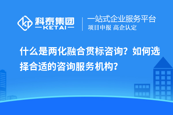 什么是兩化融合貫標(biāo)咨詢？如何選擇合適的咨詢服務(wù)機(jī)構(gòu)？