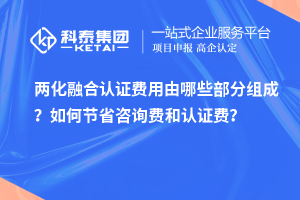 兩化融合認(rèn)證費(fèi)用由哪些部分組成？如何節(jié)省咨詢費(fèi)和認(rèn)證費(fèi)？