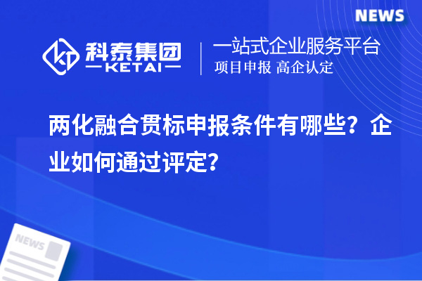 兩化融合貫標申報條件有哪些？企業如何通過評定？