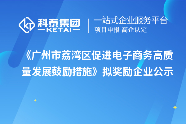 《廣州市荔灣區促進電子商務高質量發展鼓勵措施》擬獎勵企業公示