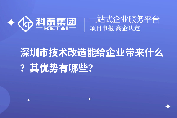 深圳市技術改造能給企業帶來什么？其優勢有哪些？