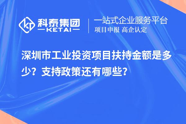 深圳市工業(yè)投資項目扶持金額是多少？支持政策還有哪些？