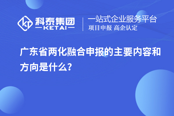 廣東省兩化融合申報的主要內(nèi)容和方向是什么？