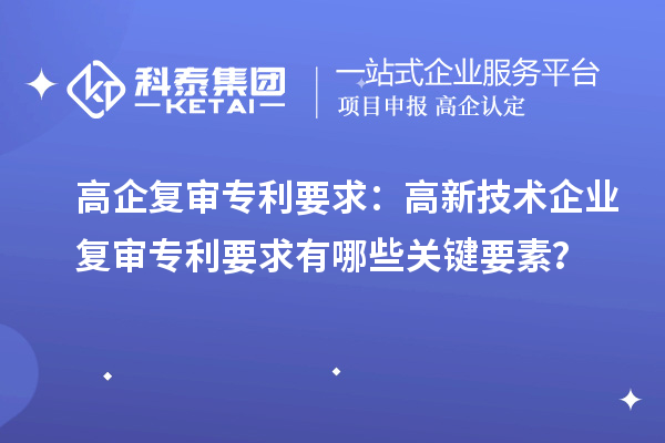 高企復審專利要求：高新技術企業復審專利要求有哪些關鍵要素？