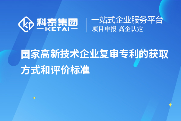 國家高新技術企業(yè)復審專利的獲取方式和評價標準