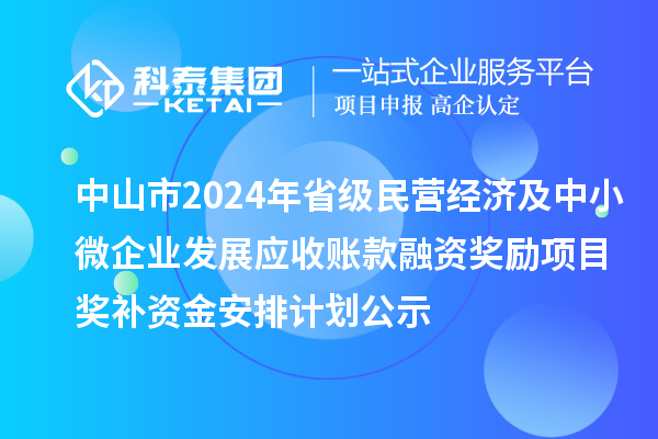 中山市2024年省級民營經濟及中小微企業發展應收賬款融資獎勵項目獎補資金安排計劃公示
