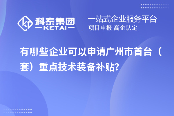 有哪些企業(yè)可以申請(qǐng)廣州市首臺(tái)（套）重點(diǎn)技術(shù)裝備補(bǔ)貼？