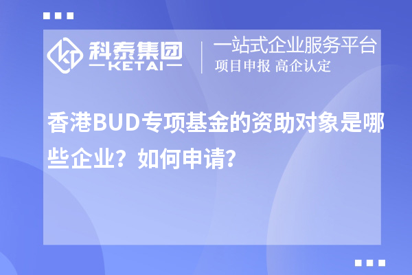 香港BUD專項(xiàng)基金的資助對象是哪些企業(yè)？如何申請？