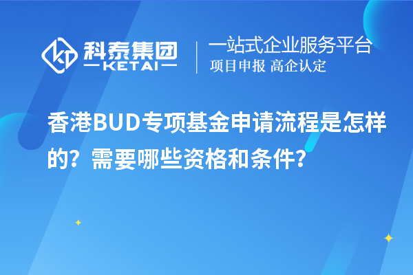 香港BUD專項(xiàng)基金申請流程是怎樣的？需要哪些資格和條件？