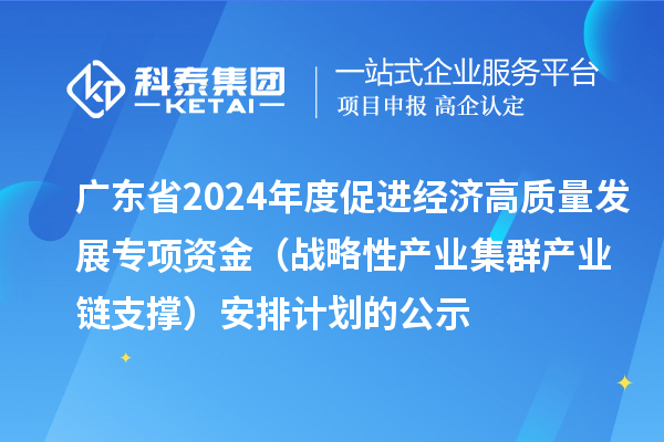 廣東省2024年度促進經(jīng)濟高質(zhì)量發(fā)展專項資金(戰(zhàn)略性產(chǎn)業(yè)集群產(chǎn)業(yè)鏈支撐)安排計劃的公示