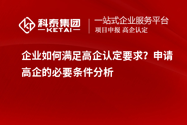 企業如何滿足高企認定要求?申請高企的必要條件分析