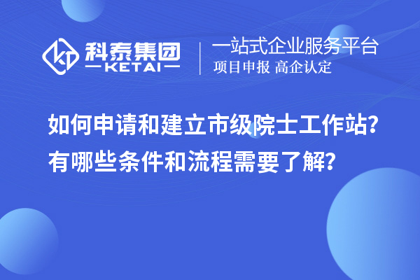 如何申請和建立市級院士工作站？有哪些條件和流程需要了解？