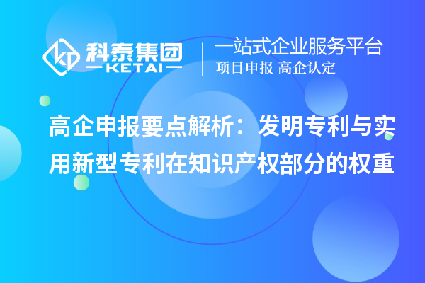 高企申報要點解析:發明專利與實用新型專利在知識產權部分的權重