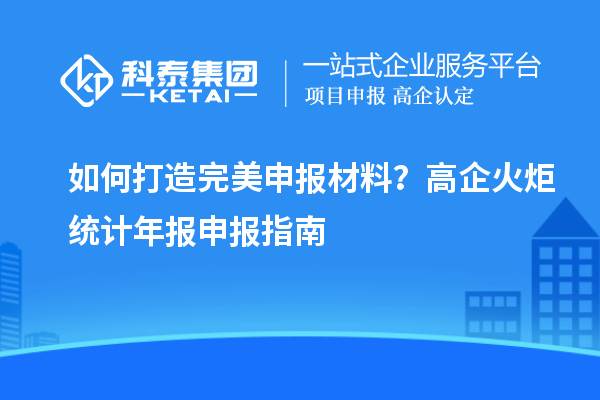 如何打造完美申報(bào)材料？高企火炬統(tǒng)計(jì)年報(bào)申報(bào)指南