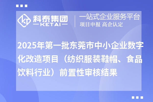 2025年第一批東莞市中小企業數字化改造項目（紡織服裝鞋帽、食品飲料行業）前置性審核結果