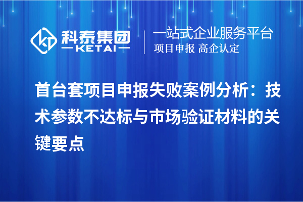 首臺套項目申報失敗案例分析：技術參數不達標與市場驗證材料的關鍵要點