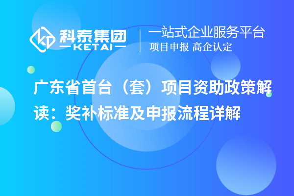 廣東省首臺(tái)（套）項(xiàng)目資助政策解讀：獎(jiǎng)補(bǔ)標(biāo)準(zhǔn)及申報(bào)流程詳解