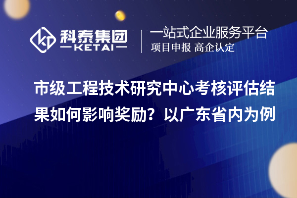 市級工程技術研究中心考核評估結果如何影響獎勵？以廣東省內為例