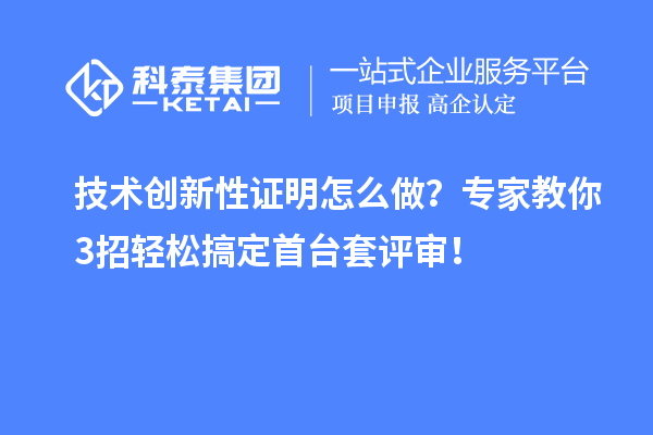 技術(shù)創(chuàng)新性證明怎么做？專家教你3招輕松搞定首臺(tái)套評(píng)審！