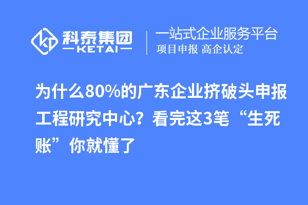 為什么80%的廣東企業(yè)擠破頭申報(bào)工程研究中心？看完這3筆“生死賬”你就懂了