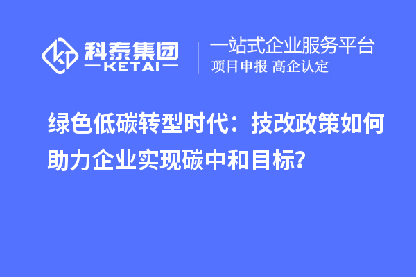 綠色低碳轉型時代：技改政策如何助力企業實現碳中和目標？