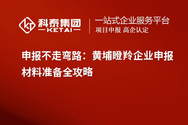 申報不走彎路：黃埔瞪羚企業(yè)申報材料準(zhǔn)備全攻略