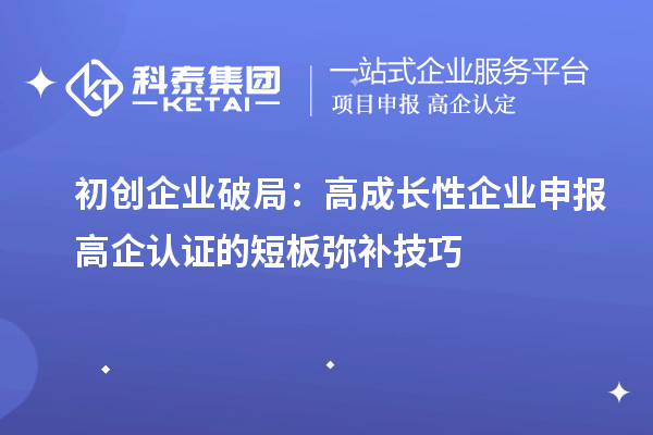 初創企業破局：高成長性企業申報高企認證的短板彌補技巧