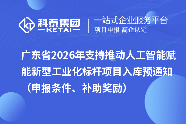 廣東省2026年省級制造業專項資金支持推動人工智能賦能新型工業化標桿項目入庫預通知（申報條件、補助獎勵）