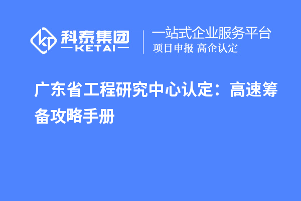 廣東省工程研究中心認定：高速籌備攻略手冊