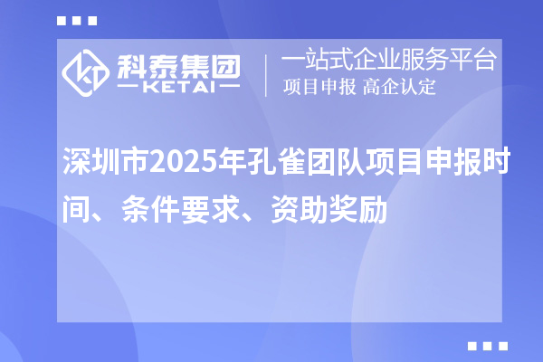 深圳市2025年孔雀團(tuán)隊(duì)項(xiàng)目申報(bào)時(shí)間、條件要求、資助獎(jiǎng)勵(lì)