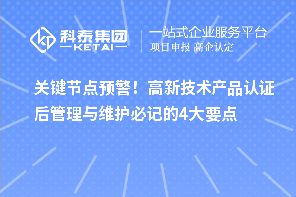 關鍵節點預警！高新技術產品認證后管理與維護必記的4大要點