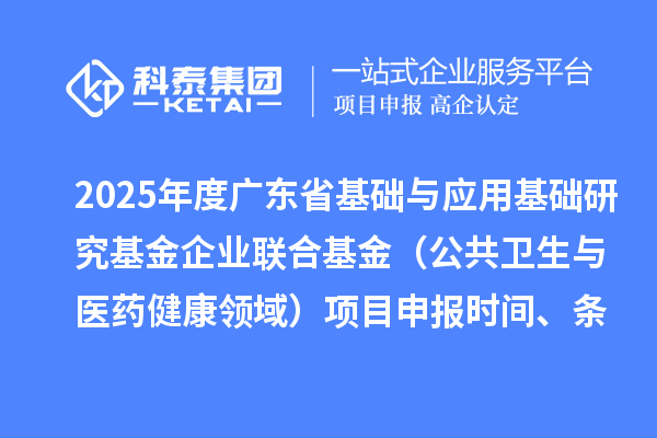 2025年度廣東省基礎與應用基礎研究基金企業聯合基金（公共衛生與醫藥健康領域）<a href=http://www.11388011.com/shenbao.html target=_blank class=infotextkey>項目申報</a>時間、條件要求、資助獎勵