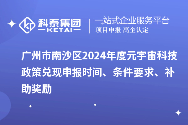 廣州市南沙區2024年度元宇宙科技政策兌現申報時間、條件要求、補助獎勵