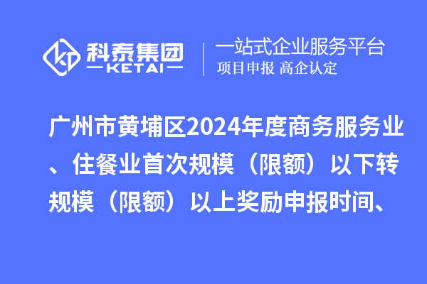 廣州市黃埔區2024年度商務服務業、住餐業首次規模（限額）以下轉規模（限額）以上獎勵申報時間、條件要求、資助標準