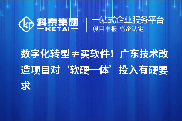 數字化轉型≠買軟件！廣東技術改造項目對‘軟硬一體’投入有硬要求