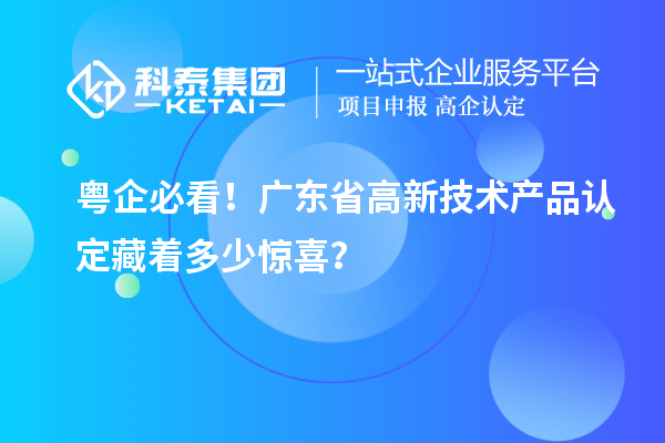 粵企必看！廣東省高新技術產品認定藏著多少驚喜？