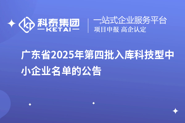 廣東省2025年第四批入庫(kù)科技型中小企業(yè)名單的公告